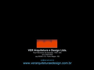 VER Arquitetura e Design Ltda.
       Rua Felicíssimo de Azevedo, 1455 / 305
                   (51) 3325-2522
         cep 90540-110 - Porto Alegre - RS

                ver@ver-ad.com.br

www.verarquiteturaedesign.com.br
 