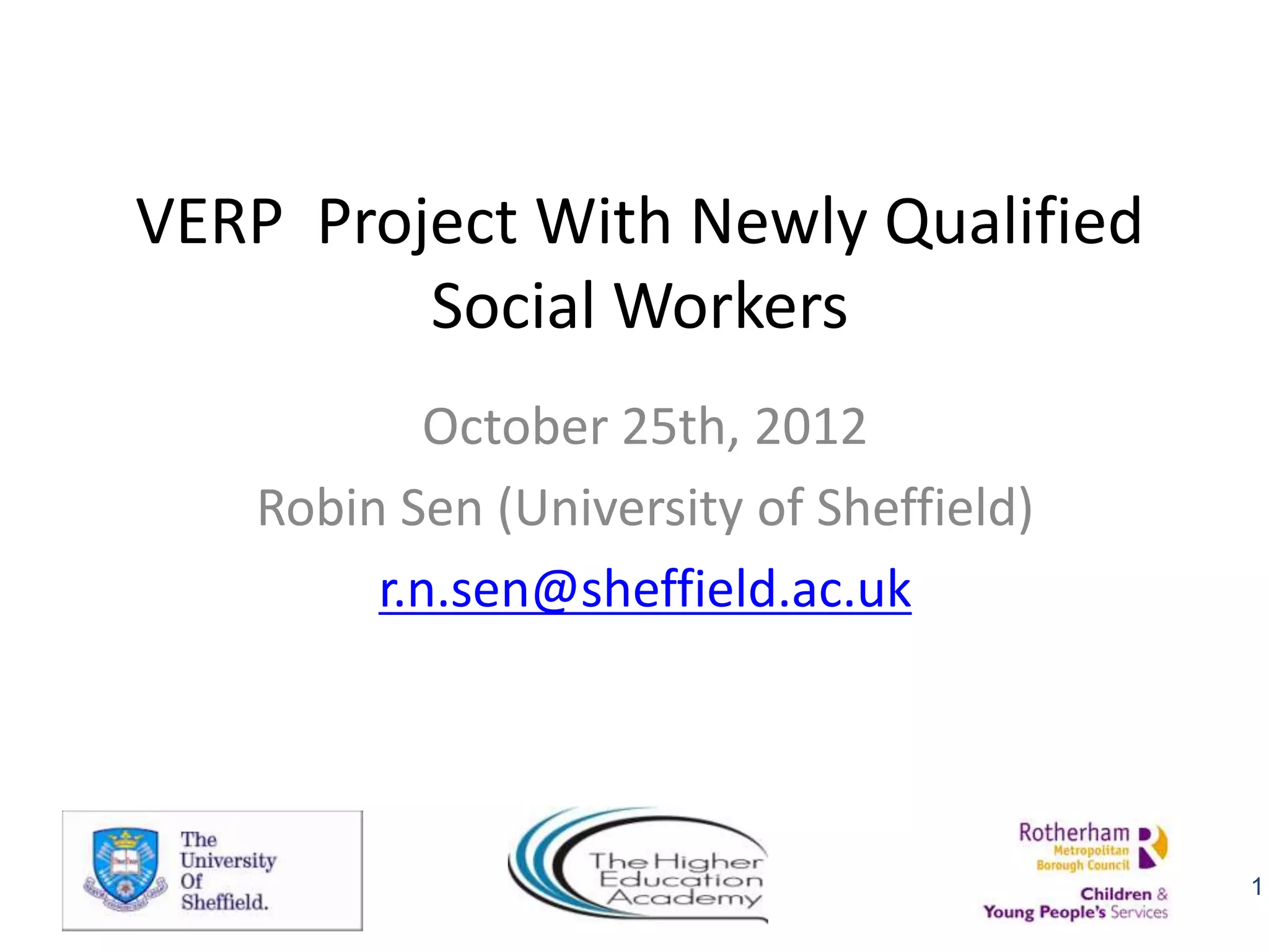 VERP Project With Newly Qualified
         Social Workers
           October 25th, 2012
   Robin Sen (University of Sheffield)
        r.n.sen@sheffield.ac.uk




                                         1
 