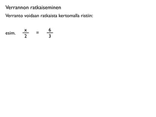 Verrannon ratkaiseminen
Verranto voidaan ratkaista kertomalla ristiin:

         x            6
esim.           =
         2            3
 