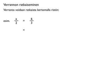 Verrannon ratkaiseminen
Verranto voidaan ratkaista kertomalla ristiin:

         x            6
esim.           =
         2            3

                =
 