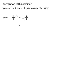 Verrannon ratkaiseminen
Verranto voidaan ratkaista kertomalla ristiin:

         x            6
esim.           =
         2            3

                =
 