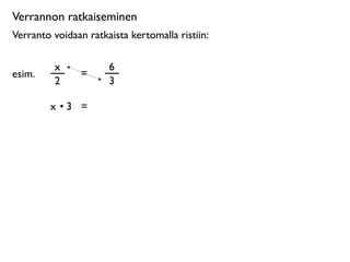 Verrannon ratkaiseminen
Verranto voidaan ratkaista kertomalla ristiin:

         x            6
esim.           =
         2            3

        x •3 =
 