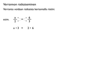 Verrannon ratkaiseminen
Verranto voidaan ratkaista kertomalla ristiin:

         x            6
esim.           =
         2            3

        x •3 =       2• 6
 