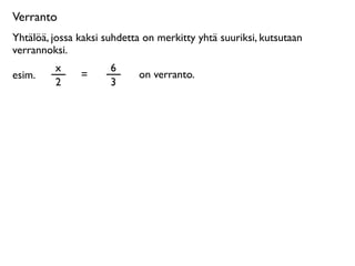 Verranto
Yhtälöä, jossa kaksi suhdetta on merkitty yhtä suuriksi, kutsutaan
verrannoksi.
         x            6
esim.          =            on verranto.
         2            3
 
