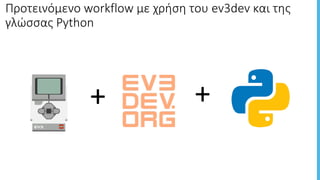 Προτεινόμενο	workflow	με	χρήση	του	ev3dev	και	της	
γλώσσας	Python
+ +
 
