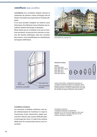vetroTherm avec croisillons
vetroTherm avec croisillons intégrés autorise la
réalisation de surfaces vitrées artistiques aﬁn de
donner à la fenêtre les proportions et l’échelle adéquate.
Il est ainsi possible d’adapter les fenêtres aussi
historiques d’un bâtiment tout en obtenant une excellente isolation thermique et phonique.
Étant donné que les croisillons n’ont pas de fonctions portantes, ils peuvent être exécutés en fonction des besoins esthétiques, dans des variantes
plus minces, voire partiellement en combinaisons

Hotel Bellevue, Gstaad, CH

de largeurs différentes.

Détail de livraison
Teintes
RAL 9010 blanc
RAL 9001 blanc crème
RAL 8001 ocre
RAL 8007 fauve
RAL 8014 marron

Agent
dessiccatif
Scellement polysulﬁde

Intercalaire alu
Joint d’étanchéité
au butyle

18

19

20

Autres teintes RAL, combinaisons bicolores et
croisillons anodisés livrables sur demande. Etant
données que les assemblages sont fraisés avec une
grande précision, certaines combinaisons associant
des proﬁlés de largeur différente sont possibles.

Croisillons extérieurs
Les nouveaux croisillons extérieurs sont posés ultérieurement de l’extérieur. Il s’agit en
l’occurrence d’une construction simple pouvant être enlevée sans aucune difﬁculté pour
le nettoyage des vitres. Il s’agit d’une solution
idéale pour les constructions neuves ou la rénovation.

38

24

Croisillons extérieurs
Croisillons extérieurs en aluminium
(proﬁlés 18, 19, 24, 26 ou 45, laqués au four, pour
fenêtres neuves ou montage ultérieur sur les
vantaux de fenêtre existants).

26

45

 