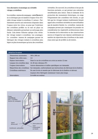 Une alternative économique au véritable

véritables. De surcroît, les croisillons n’ont pas de

vitrage a croisillons

fonctions portante, ce qui permet une exécution
sensiblement plus mince. Dans le domaine de la

Le croisillon «maison de campagne» vetroTherm 1.1

protection des monuments historiques, on exige

ne se distingue pas en matière d’aspect d’un véri-

fréquemment des croisillons très étroits, ce qui

table vitrage isolant à croisillons. L’«astuce»: Par-

fait que les vitrages isolants traditionnels faisant

faitement assortis aux entretoises disposées dans

appel à des croisillons véritables ne sont utilisables

l’espace entre les vitres, on pose par l’extérieur

que de manière limitée. Le «croisillon» maison de

des croisillons proﬁlés ou on met en place un

campagne permet par conséquent de prendre en

élément rabattable permettant un nettoyage plus

considération les impératifs architecturaux dans

facile. Cela donne l’illusion optique d’un vérita-

le domaine de la rénovation ou des constructions

ble vitrage isolant à croisillons. Les avantages:

neuves et d’apporter une réponse satisfaisante en

Le «croisillon» maison de campagne permet de

matière de répartition des croisillons et des maté-

fabriquer des vitrages isolants à croisillons plus

riaux ainsi que de proﬁlés ou de teintes.

légers et plus économiques qu’avec des croisillons

Détail de livraison
Dimensions maximales:

140 x 240 cm

Rapport des côtés max.:

1:6

Espace intercalaire:

Dans le cas de croisillons en croix au moins 12 mm

Largeur de croisillon dans 16–30 mm (distance W)
l’espace intercalaire:

Autres dimensions et tailles spéciﬁques sur demande.

Répartition des croisillons: Sur demande, conformément aux instructions du fabricant de la fenêtre.
Croisillons extérieurs:

Ils sont livrés et montés par le fabricant de la fenêtre et doivent

Intercalaire:

Livrable en couleur

toujours être fabriqués (minimum 4 mm) plus large.

Coupe
vetroTherm
avec «croisillon
maison de campagne»

Agent
dessiccatif
Scellement polysulﬁde

Intercalaire alu
Joint
d’étanchéité
au butyle

39

 
