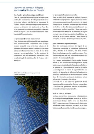 La gamme de panneaux de façade
pour vetroSol Gestion de l’énergie
Des façades qui ne laissent pas indifférent

Le panneau de façade monocouche

Dans le cadre de la conception de façades attra-

Dans le cadre de la gamme de produits éprouvés

yantes, les associations de vitrages isolants avec

vetroSol, nous proposons depuis plusieurs années

protection solaire vetroSol et de panneaux de

pour des nuances choisies les panneaux de façade

façades assortis ont fait leurs preuves depuis les

à une couche de même teintes avec revêtement

années. La diversité est également ici l’une des

protecteur au dos. Les panneaux de façade à une

principales caractéristiques du produit: Les pan-

couche sont produits sans ﬁlm – dans une qualité

neaux de façade à une et deux couches sont livra-

encore meilleure. En outre, les panneaux de façade

bles en différentes teintes.

peuvent recevoir une impression émaillée sur une
partie de la surface en position 2. Cela donne de

Le panneau de façade à deux couches

nouvelles variantes d’aménagement des façades.

Pour obtenir une cohésion esthétique maximale,
nous recommandons l’association des vitrages

Vous connaissez la problématique:

isolants vetroSol avec protection solaire et de

Dans de nombreux panneaux de façade à une

panneaux de façades à deux couches. L’exécution

couche du commerce, la couche de réﬂexion ar-

à deux couches correspond du point de vue de la

rière, étanche à la lumière, doit être revêtue

structure au vitrage isolant: l’un des panneaux de

d’une couche de protection supplémentaire. Cette

verre reliés par des entretoises est revêtu d’une

couche de protection doit assurer l’étanchéité à la

couche d’oxyde de métal du côté de l’espace entre

lumière du panneau de façade.

les vitres.

Les risques sont évidents: la formation de condensât et des différences de température importantes peuvent entraîner la formation de bulles et
le passage de l’humidité entre le verre et le ﬁlm.
La conséquence: en raison de la perméabilité à la

RZVK (Rheinische Zusatzversorgungskasse),
Cologne, Allemagne

lumière de la couche de réﬂexion, la façade vitrée
autrefois harmonieuse se défraîchit et des opérations de rénovation coûteuses deviennent nécessaires pour restaurer l’état initial.
Ce n’est pas le cas avec les panneaux de façades vetroSol monocouche. Ils sont connus dans
l’exécution en panneaux d’allège transparents
comme boucliers solaire vetroSol.
Type de verre et structure
La base des versions monocouche est un panneau
de verre réalisé en vetroDur, le verre de sécurité
monocouche trempé (ESG) avec test Heat-Soak
(HST), présentant une résistance particulièrement
importante contre les coups, les chocs et les sollicitations en ﬂexion et les incidences thermiques.

 