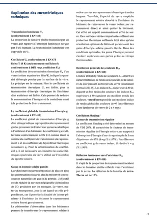 Explication des caractéristiques
techniques

ondes courtes en rayonnement thermique à ondes
longues. Toutefois, l’opacité du verre empêche
le rayonnement solaire absorbé à l’intérieur du
bâtiment de retraverser le verre isolant par rayonnement direct et ainsi quitter le bâtiment.

Transmission lumineuse TL

Cet effet est appelé communément effet de ser-

(conformément à EN 410)

re. Des surfaces vitrées importantes offrant une

La proportion de lumière visible transmise par un

protection thermique sufﬁsante l’été ainsi qu’une

verre, par rapport à l’intensité lumineuse perçue

orientation optimale du bâtiment garantissent des

par l’œil humain. La transmission lumineuse est

gains d’énergie solaire passifs élevés. Dans des

exprimée en %.

conditions optimales, les gains d’énergie peuvent
s’avérer supérieurs aux pertes grâce au vitrage

Coefﬁcient Ug conformément à EN 673

thermoisolant.

Delta T 15 K (anciennement coefﬁcient k
conformément à DIN resp. coefﬁcient UV)

Restitution générale des couleurs Ra,D

Le coefﬁcient de transmission thermique Ug d’un

(conformément à EN 410)

verre isolant exprimé en W/m K, indique la quan-

L’indice global de rendu des couleurs Ra,D décrit les

2

tité d’énergie perdue par la surface de la vitre.

caractéristiques de rendu des couleurs de la lumiè-

Le principe est le suivant: Plus le coefﬁcient de

re du jour passant au travers du verre (illuminant

transmission thermique Ug est faible, plus la

normalisé D 65). Les indices Ra,D supérieurs à 80 in-

transmission d’énergie thermique de l’intérieur

diquent un bon rendu des couleurs; les indices Ra,D

d’un extérieur est faible. Cela permet de réduire

supérieurs à 90 signalent un excellent rendu des

la consommation d’énergie et de contribuer ainsi

couleurs. vetroTherm possède un excellent indice

à la protection de l’environnement.

de rendu global des couleurs de 97 (en référence
à une épaisseur de verre de 2 x 4 mm).

Le coefﬁcient global de transmission d’énergie g
(conformément à EN 410)

Coefﬁcient Shading /

Le coefﬁcient global de transmission d’énergie g

facteur de transmission régulier

d’un vitrage indique la proportion du rayonnement

Le coefﬁcient Shading a été déterminé au moyen

global provenant de l’extérieur qui sera caloriﬁque

de VDI 2078. Il caractérise le facteur de trans-

à l’intérieur d’un bâtiment. Le coefﬁcient g est dé-

mission régulier de l’énergie solaire par rapport à

terminé conformément à EN 410 comme étant la

l’absorption d’énergie d’un vitrage simple de 3 mm

somme du coefﬁcient de transmission du rayonne-

d’épaisseur de 87% (b =g (%) : 87%). En référence

ment le et du coefﬁcient de déperdition thermique

au coefﬁcient g du verre isolant, il résulte b = g

secondaire qj. Pour la détermination du coefﬁci-

(%) : 80%.

ent g, il est nécessaire de connaître les caractéristiques spectrales du verre utilisé sur l’ensemble

Réﬂexion lumineuse vers l’extérieur RLa

du spectre solaire.

(conformément à EN 410)
Il s’agit de la proportion du rayonnement incident

Gains en énergie solaire passifs

dans le domaine visible réﬂéchi vers l’extérieur

L’architecture moderne préconise de plus en plus

par le verre. La réﬂexion de la lumière de vetro-

les constructions solaires aﬁn de préserver les res-

Therm est de 12%.

sources naturelles de gaz et de pétrole. L’objectif
est de réduire la part non négligeable d’émissions
de CO2 produites par les ménages. Le verre, matériau transparent, joue à cet égard un rôle prépondérant, car il possède la faculté de laisser pénétrer à l’intérieur du bâtiment le rayonnement
solaire fourni gratuitement.
Le phénomène d’absorption dans les bâtiments
permet de transformer le rayonnement solaire à
5

 