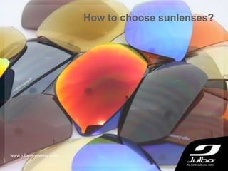 How to choose sunlenses?
www.julbo-eyewear.com
 