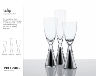 tulip
  designed by Rony Plesl



  The rounded cup shape,
  best for wine and champagne,
  in combination with a conical
  silvered foot reﬂecting
  the colour of sparkling
  beverages.




20003/190   20003/210      20003/210




   www.verreum.cz
 