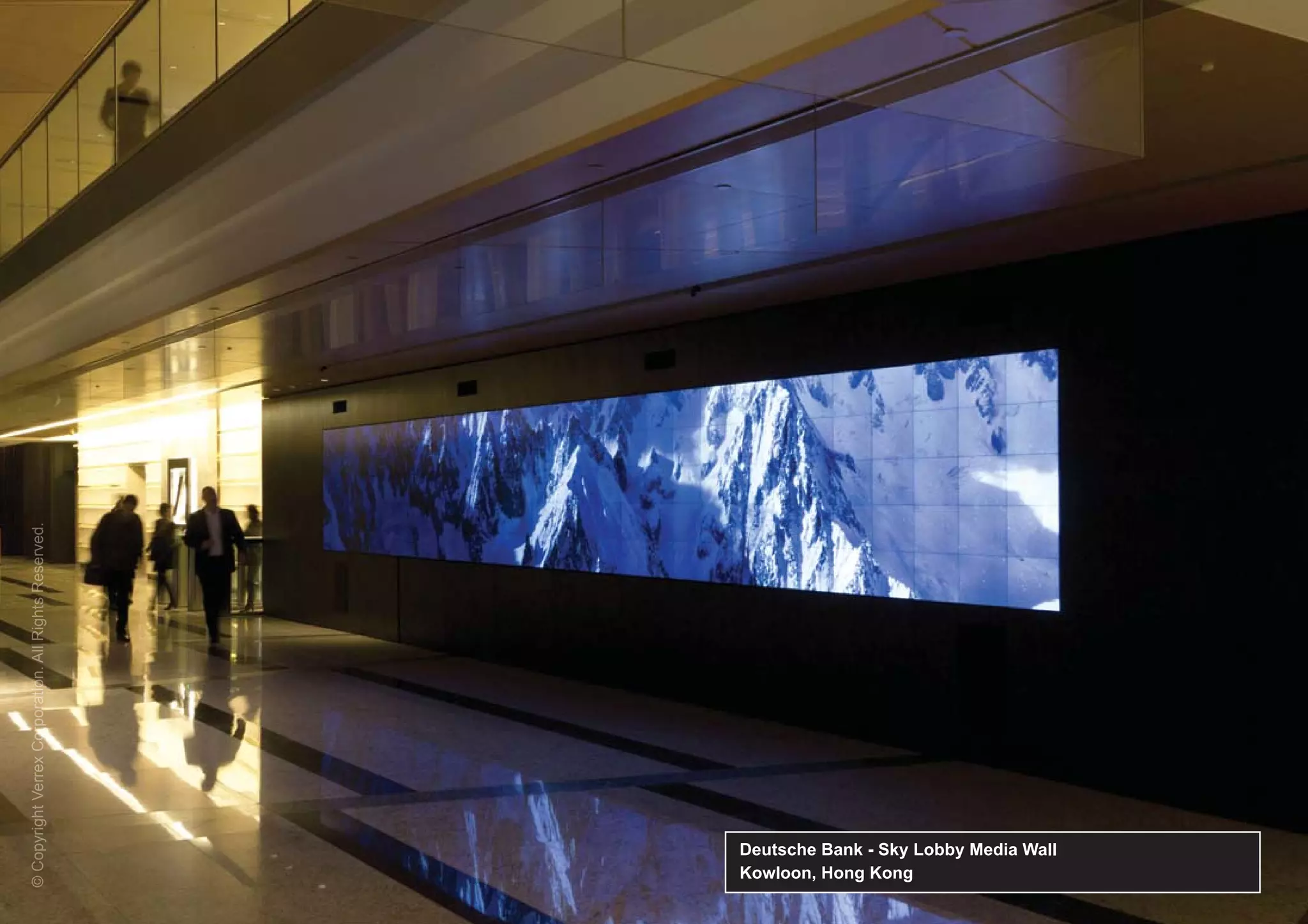 © Copyright Verrex Corporation. All Rights Reserved.
  C pyrigh Verrex Corporation A R ghts eserv d
      ri            or




Kowloon, Hong Kong
Deutsche Bank - Sky Lobby Media Wall
 