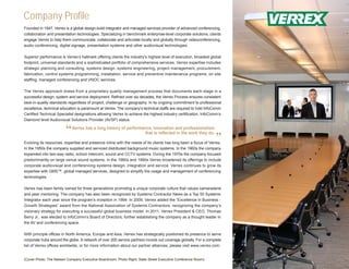 Company Profile
Founded in 1947, Verrex is a global design-build integrator and managed services provider of advanced conferencing,
collaboration and presentation technologies. Specializing in benchmark enterprise-level corporate solutions, clients
engage Verrex to help them communicate, collaborate and articulate locally and globally through videoconferencing,
audio conferencing, digital signage, presentation systems and other audiovisual technologies.

Superior performance is Verrex’s hallmark offering clients the industry’s highest level of execution, broadest global
footprint, universal standards and a sophisticated portfolio of comprehensive services. Verrex expertise includes
strategic planning and consulting, systems design, systems engineering, project management, procurement,
fabrication, control systems programming, installation, service and preventive maintenance programs, on site
staffing, managed conferencing and VNOC services.

The Verrex approach draws from a proprietary quality management process that documents each stage in a
successful design, system and service deployment. Refined over six decades, the Verrex Process ensures consistent
best-in-quality standards regardless of project, challenge or geography. In its ongoing commitment to professional
excellence, technical education is paramount at Verrex. The company’s technical staffs are required to hold InfoComm
Certified Technical Specialist designations allowing Verrex to achieve the highest industry certification, InfoComm’s
Diamond level Audiovisual Solutions Provider (AVSP) status.


                        “   Verrex has a long history of performance, innovation and professionalism
                                                                 that is reflected in the work they do.
                                                                                                                 ”
Evolving its resources, expertise and presence inline with the needs of its clients has long been a focus of Verrex.
In the 1950s the company supplied and serviced distributed background music systems. In the 1960s the company
expanded into two-way radio, school intercom, sound and CCTV systems. During the 1970s the company focused
predominantly on large venue sound systems. In the 1980s and 1990s Verrex broadened its offerings to include
corporate audiovisual and conferencing systems design, integration and service. Verrex continues to grow its
expertise with GMS™, global managed services, designed to simplify the usage and management of conferencing
technologies.

Verrex has been family owned for three generations promoting a unique corporate culture that values camaraderie
and peer mentoring. The company has also been recognized by Systems Contractor News as a Top 50 Systems
Integrator each year since the program’s inception in 1994. In 2009, Verrex added the “Excellence in Business -
Growth Strategies” award from the National Association of Systems Contractors, recognizing the company’s
visionary strategy for executing a successful global business model. In 2011, Verrex President & CEO, Thomas
Berry Jr., was elected to InfoComm’s Board of Directors, further establishing the company as a thought leader in
the AV and conferencing space.

With principle offices in North America, Europe and Asia, Verrex has strategically positioned its presence to serve
corporate hubs around the globe. A network of over 200 service partners rounds out coverage globally. For a complete
list of Verrex offices worldwide, or for more information about our partner alliances, please visit www.verrex.com.


(Cover Photo: The Nielsen Company Executive Boardroom; Photo Right: State Street Executive Conference Room)
 
