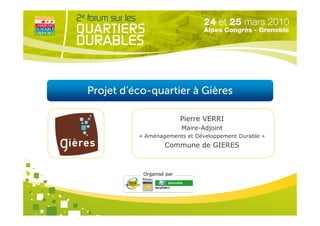 Projet d’éco-quartier à Gières

                          Pierre VERRI
                          Maire-Adjoint
          « Aménagements et Développement Durable »
                   Commune de GIERES



           Organisé par
 