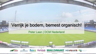 Verrijk je bodem, bemest organisch!
Peter Laan | DCM Nederland
 
