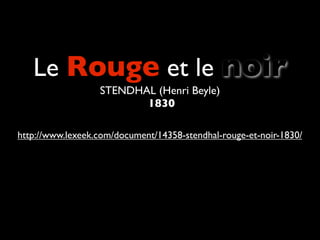 Le Rouge et le noir
                  STENDHAL (Henri Beyle)
                         1830

http://www.lexeek.com/document/14358-stendhal-rouge-et-noir-1830/
 