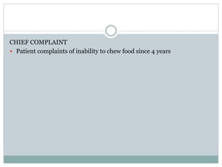 CHIEF COMPLAINT
 Patient complaints of inability to chew food since 4 years
 