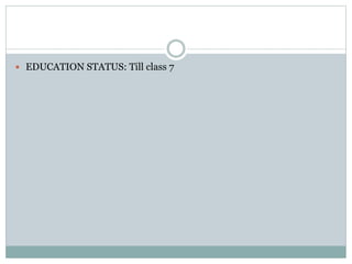  EDUCATION STATUS: Till class 7
 