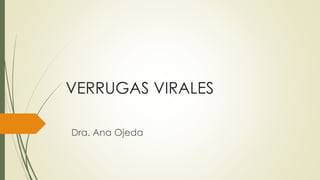VERRUGAS VIRALES
Dra. Ana Ojeda
 