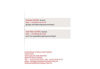 EUROGROUP CONSULTING FRANCE
TOUR VISTA
52/54 QUAI DE DION BOUTON
92806 PUTEAUX CEDEX
TEL.: + 33 (0)1 49 07 57 00 - FAX: +3...