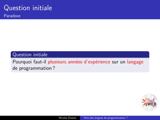 Question initiale
Paradoxe




    Question initiale
    Pourquoi faut-il plusieurs années d’expérience sur un langage
    de programmation ?




                         Nicolas Dubois   Vers des langues de programmation ?
 