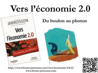 Vers l’économie 2.0
Du boulon au photon
http://www.bruno-jarrosson.com/vers-leconomie-2-0-2/!
www.bruno-jarrosson.com
 