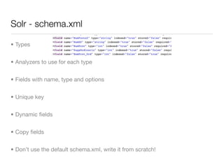 Solr - schema.xml

• Types


• Analyzers to use for each type


• Fields with name, type and options


• Unique key


• Dynamic ﬁelds


• Copy ﬁelds


• Don’t use the default schema.xml, write it from scratch!
 