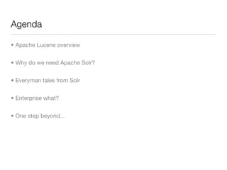 Agenda

• Apache Lucene overview


• Why do we need Apache Solr?


• Everyman tales from Solr


• Enterprise what?


• One step beyond...
 
