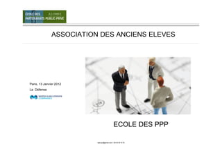ALUMNI




               ASSOCIATION DES ANCIENS ELEVES




Paris, 13 Janvier 2012
La Défense




                                              ECOLE DES PPP

                          lepicaut@gmail.com │ 06 42 45 10 76
 