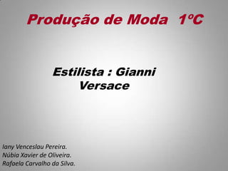 Produção de Moda 1ºC
Estilista : Gianni
Versace
Iany Venceslau Pereira.
Núbia Xavier de Oliveira.
Rafaela Carvalho da Silva.
 