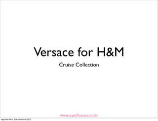 Versace for H&M
                                          Cruise Collection




                                          www.superﬂuous.com.br
segunda-feira, 9 de janeiro de 2012
 