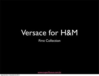Versace for H&M
                                          First Collection




                                          www.superﬂuous.com.br
segunda-feira, 9 de janeiro de 2012
 