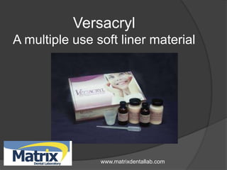 Versacryl
A multiple use soft liner material




                www.matrixdentallab.com
 