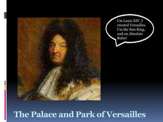 The Palace and Park of Versailles
I’m Louis XIV. I
created Versailles.
I’m the Sun King,
and an Absolute
Ruler!
 