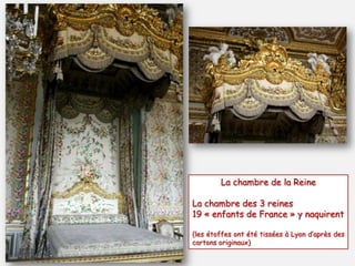 La chambre de la Reine
La chambre des 3 reines
19 « enfants de France » y naquirent
(les étoffes ont été tissées à Lyon d’après des
cartons originaux)
 