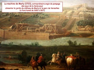 La machine de Marly (1723), extraordinaire engin de pompage
des eaux de la Seine pour
alimenter le jardin du château de Marly et le parc de Versailles
(a fonctionné de 1682 à 1817)
 