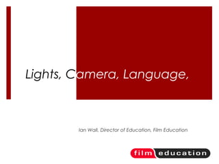 Lights, Camera, Language,
Ian Wall, Director of Education, Film Education
 