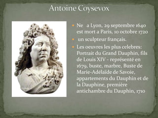  Ne a Lyon, 29 septembre 1640
  est mort a Paris, 10 octobre 1720
 un sculpteur français.
 Les oeuvres les plus celebres:
  Portrait du Grand Dauphin, fils
  de Louis XIV - représenté en
  1679, buste, marbre, Buste de
  Marie-Adélaïde de Savoie,
  appartements du Dauphin et de
  la Dauphine, première
  antichambre du Dauphin, 1710
 