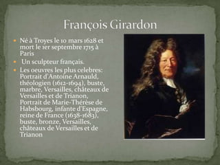  Né à Troyes le 10 mars 1628 et
  mort le 1er septembre 1715 à
  Paris
 Un sculpteur français.
 Les oeuvres les plus celebres:
  Portrait d'Antoine Arnauld,
  théologien (1612-1694), buste,
  marbre, Versailles, châteaux de
  Versailles et de Trianon,
  Portrait de Marie-Thérèse de
  Habsbourg, infante d'Espagne,
  reine de France (1638-1683),
  buste, bronze, Versailles,
  châteaux de Versailles et de
  Trianon
 