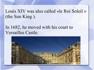 Louis XIV was also called «le Roi Soleil »
(the Sun King ).
In 1682, he moved with his court to
Versailles Castle.
 