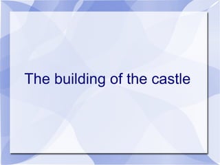 The building of the castle
 