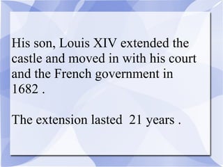 His son, Louis XIV extended the
castle and moved in with his court
and the French government in
1682 .
The extension lasted 21 years .
 