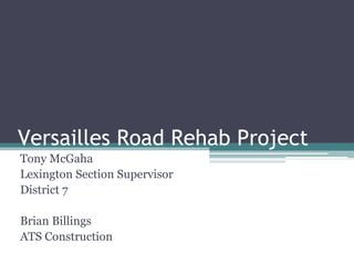 Versailles Road Rehab Project
Tony McGaha
Lexington Section Supervisor
District 7
Brian Billings
ATS Construction
 