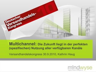 Multichannel: Die Zukunft liegt in der perfekten
(spezifischen) Nutzung aller verfügbaren Kanäle
Versandhandelskongress 30.9.2010, Kathrin Haug
 