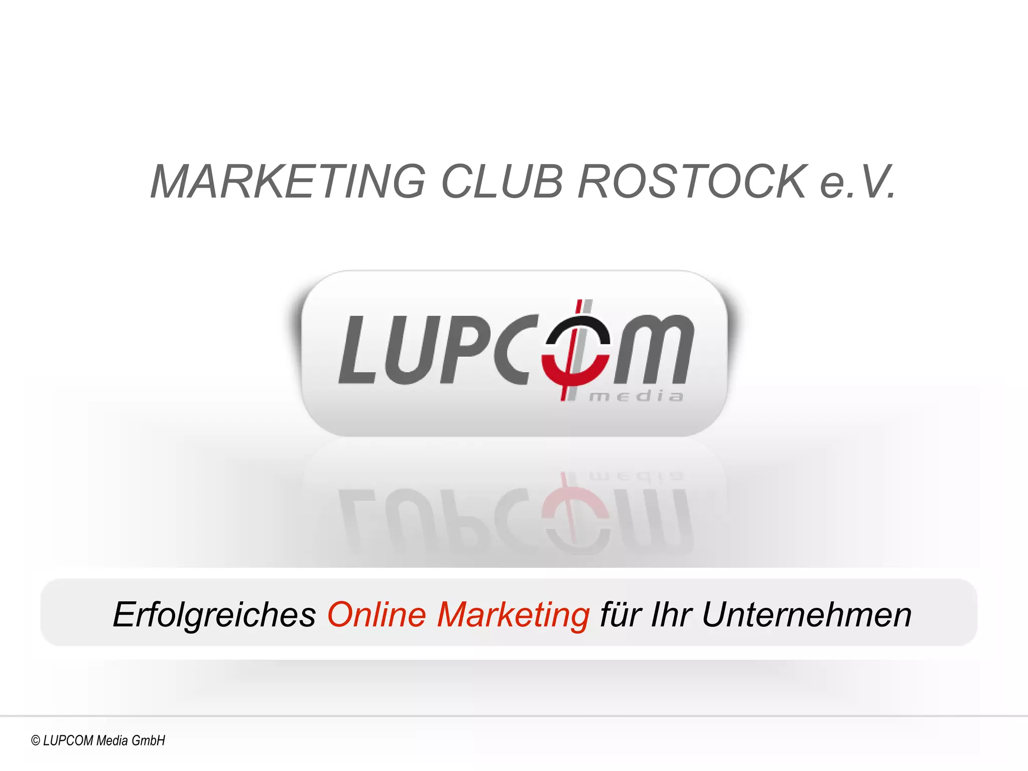 MARKETING CLUB ROSTOCK e.V.




           Erfolgreiches Online Marketing für Ihr Unternehmen


© LUPCOM Media GmbH
 