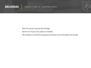 MELHORIAS UPWITHYOU | VERSÃO 1.96 - PLATAFORMA EZ COMMERCE
o Nota Fiscal por pacote de entrega
o Nome do Titular de Cartão no Pedido
o Microdados via Schema.org para produtos com Variações em Grade
 