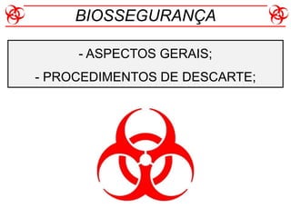 - ASPECTOS GERAIS;
- PROCEDIMENTOS DE DESCARTE;
BIOSSEGURANÇA
 
