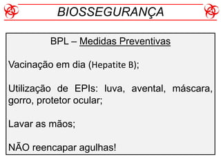 BPL – Medidas Preventivas
Vacinação em dia (Hepatite B);
Utilização de EPIs: luva, avental, máscara,
gorro, protetor ocular;
Lavar as mãos;
NÃO reencapar agulhas!
BIOSSEGURANÇA
 