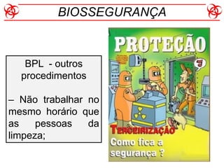 BPL - outros
procedimentos
– Não trabalhar no
mesmo horário que
as pessoas da
limpeza;
BIOSSEGURANÇA
 