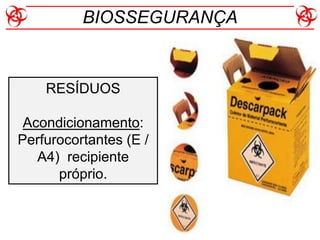 RESÍDUOS
Acondicionamento:
Perfurocortantes (E /
A4) recipiente
próprio.
BIOSSEGURANÇA
 